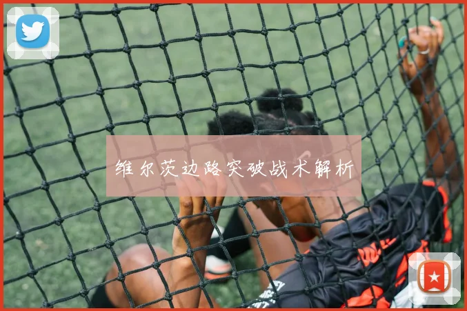 维尔茨边路突破战术解析