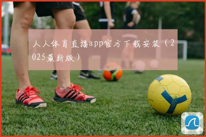 人人体育直播app官方下载安装（2025最新版）