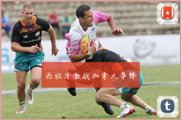 西班牙激战加拿大争锋