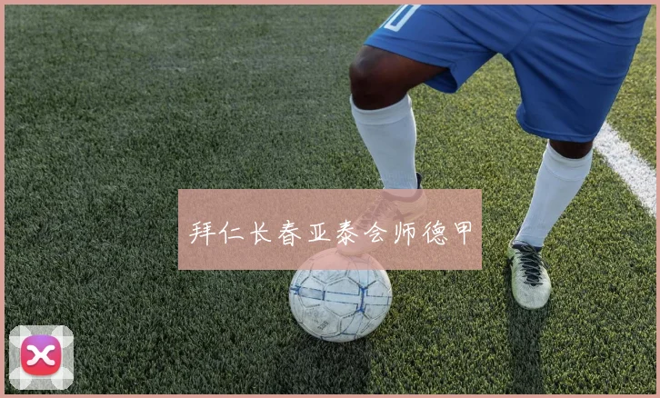 拜仁长春亚泰会师德甲