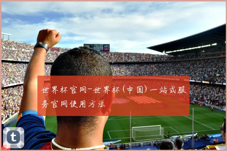 世界杯官网-世界杯(中国)一站式服务官网使用方法