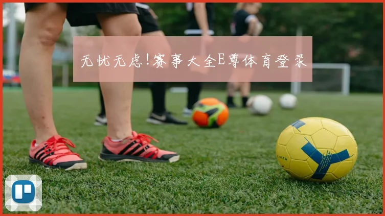 无忧无虑!赛事大全E尊体育登录