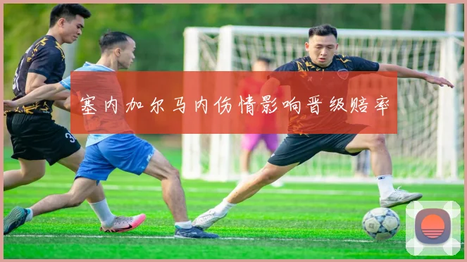塞内加尔马内伤情影响晋级赔率