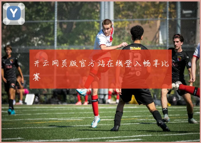 开云网页版官方站在线登入畅享比赛