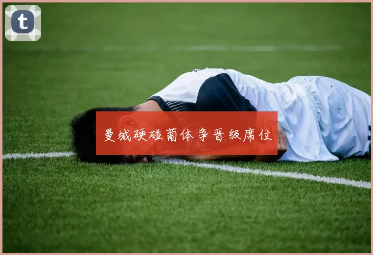 曼城硬碰葡体争晋级席位