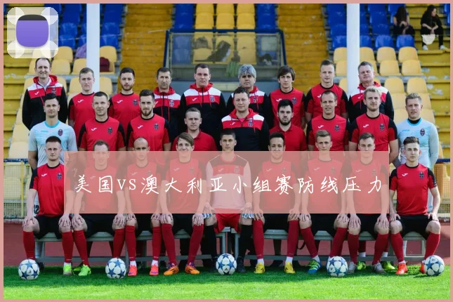 美国vs澳大利亚小组赛防线压力