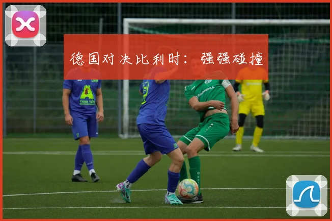 德国对决比利时：强强碰撞