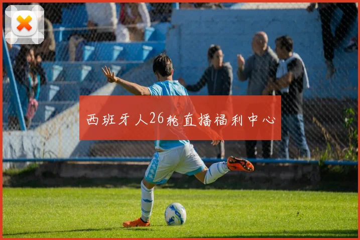 西班牙人26轮直播福利中心
