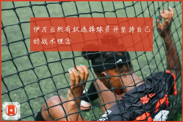 伊万当然有权选择球员并坚持自己的战术理念