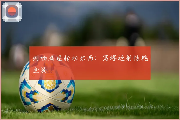 利物浦逆转切尔西：若塔远射惊艳全场