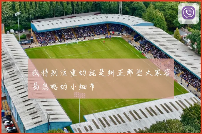 我特别注重的就是纠正那些大家容易忽略的小细节