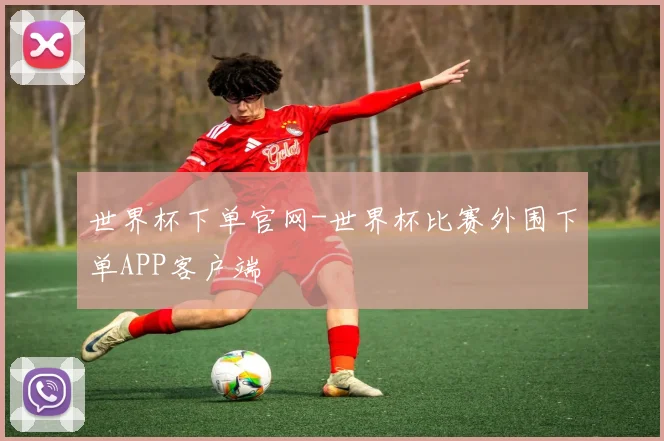 世界杯下单官网-世界杯比赛外围下单APP客户端