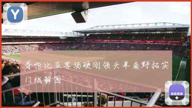 哥伦比亚客场硬刚领头羊南野拓实门线解围