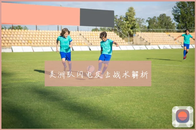 美洲队闪电反击战术解析
