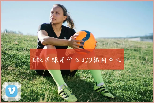 nba买球用什么app福利中心