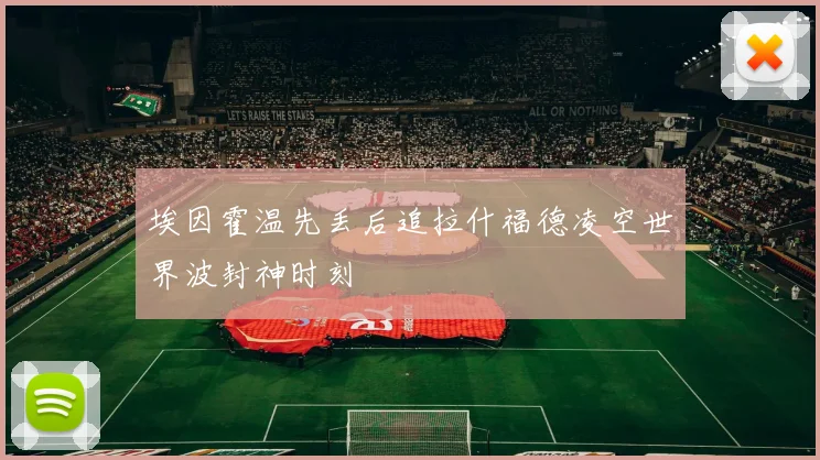埃因霍温先丢后追拉什福德凌空世界波封神时刻