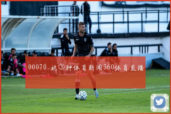 00070_这③种体育新闻360体育直播