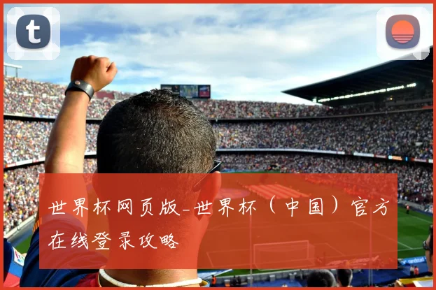 世界杯网页版_世界杯(中国)官方在线登录攻略