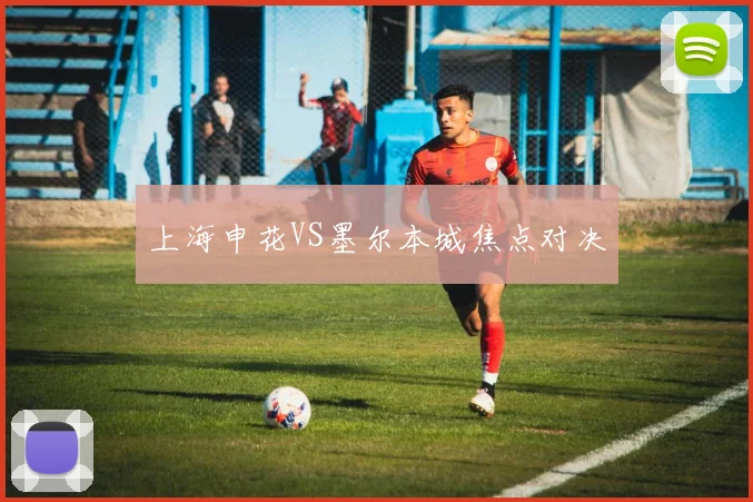 上海申花VS墨尔本城焦点对决