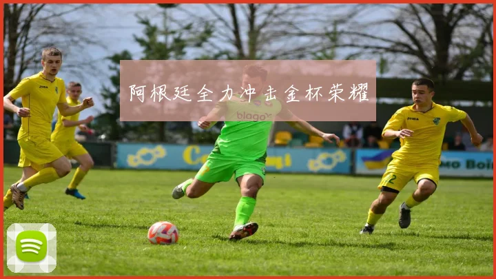 阿根廷全力冲击金杯荣耀