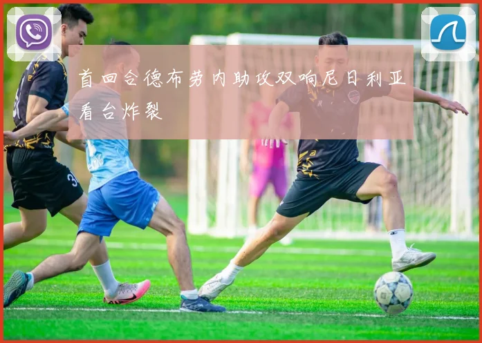 首回合德布劳内助攻双响尼日利亚看台炸裂
