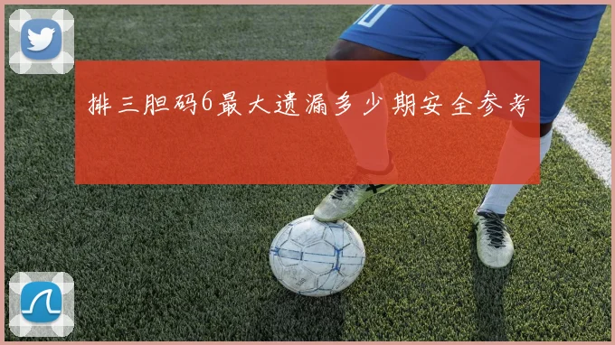 排三胆码6最大遗漏多少期安全参考