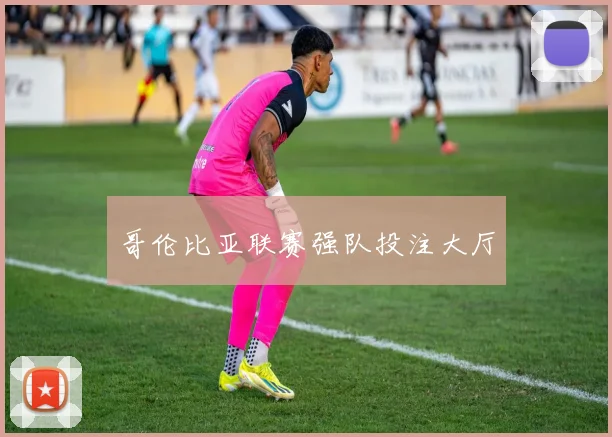 哥伦比亚联赛强队投注大厅