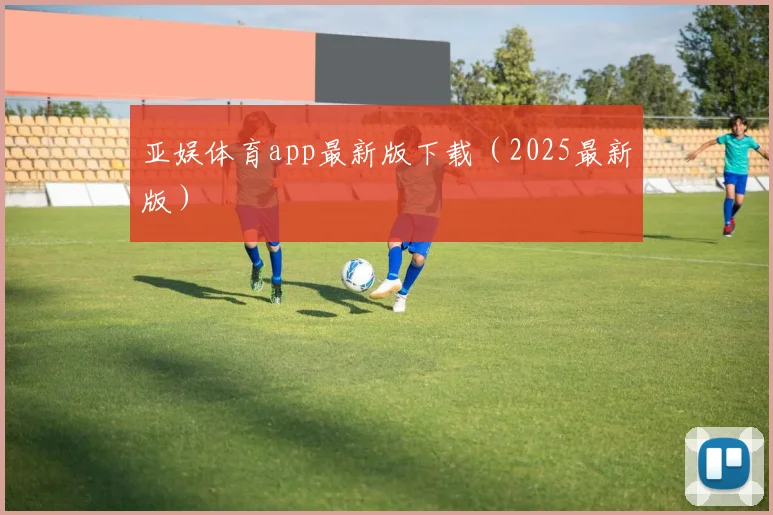 亚娱体育app最新版下载（2025最新版）
