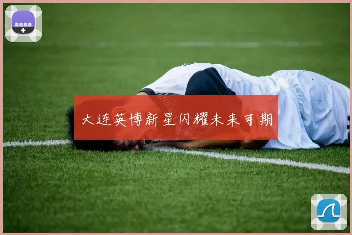 大连英博新星闪耀未来可期