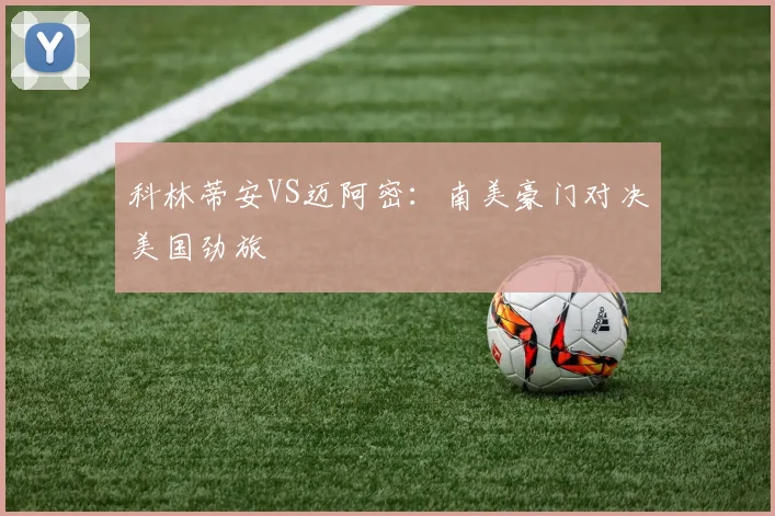 科林蒂安VS迈阿密:南美豪门对决美国劲旅