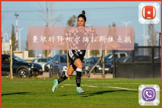 曼联对阵帕尔梅拉斯焦点战