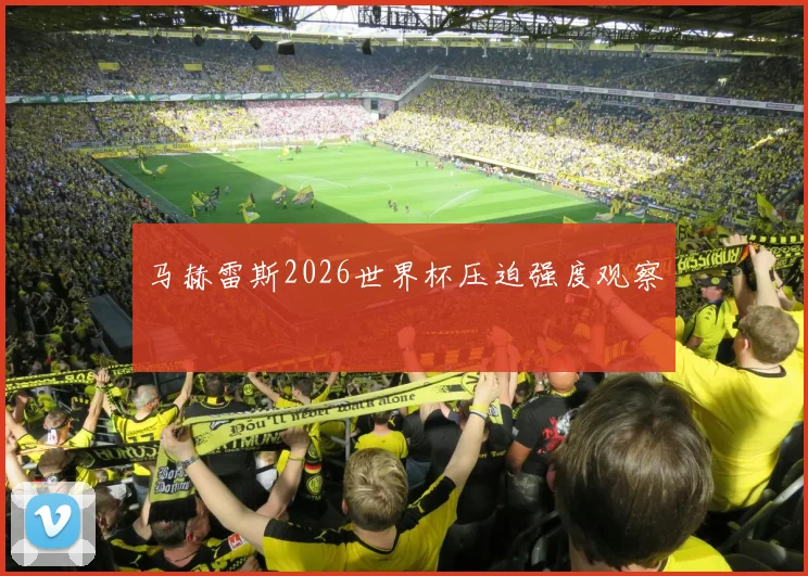 马赫雷斯2026世界杯压迫强度观察