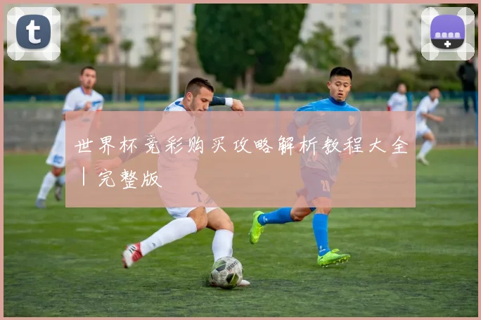 世界杯竞彩购买攻略解析教程大全｜完整版