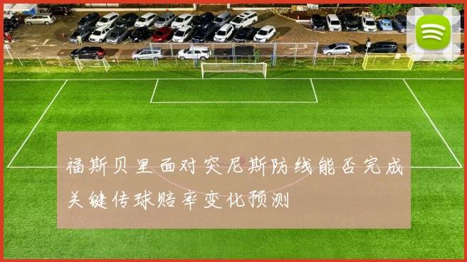 福斯贝里面对突尼斯防线能否完成关键传球赔率变化预测