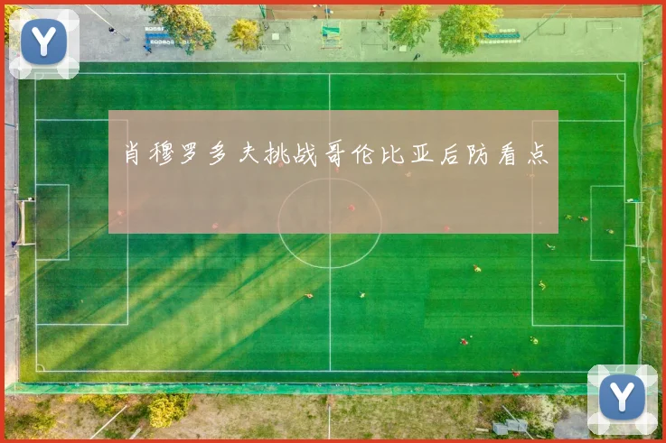肖穆罗多夫挑战哥伦比亚后防看点
