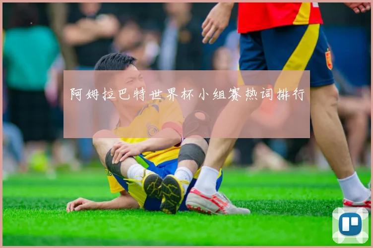 阿姆拉巴特世界杯小组赛热词排行