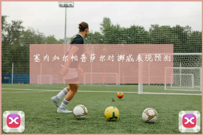 塞内加尔帕普萨尔对挪威表现预测