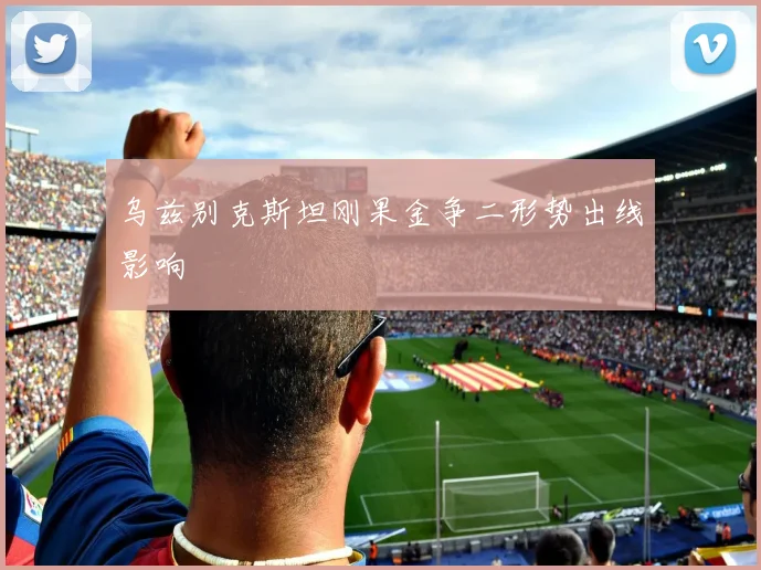 乌兹别克斯坦刚果金争二形势出线影响