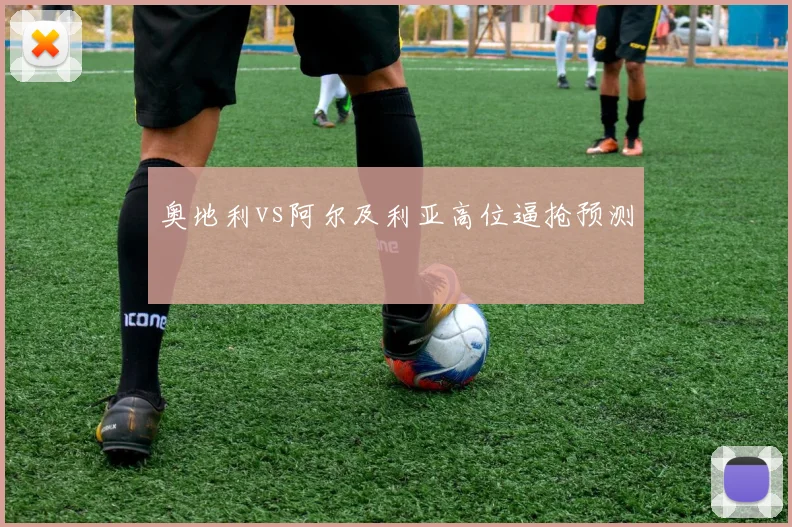奥地利vs阿尔及利亚高位逼抢预测