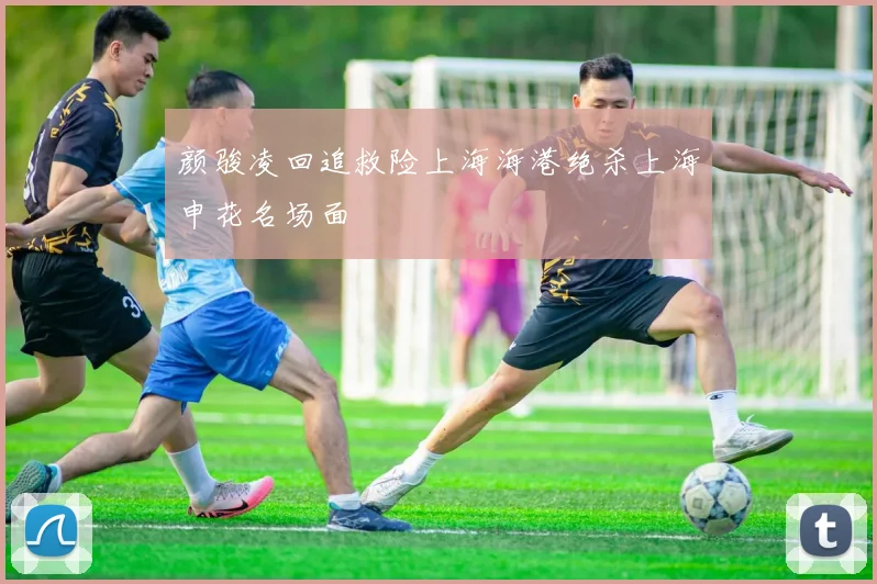 颜骏凌回追救险上海海港绝杀上海申花名场面
