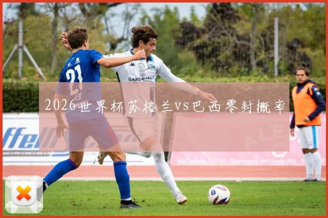 2026世界杯苏格兰vs巴西零封概率