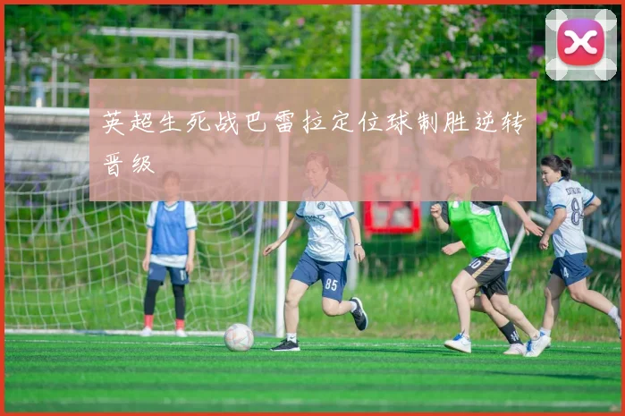 英超生死战巴雷拉定位球制胜逆转晋级