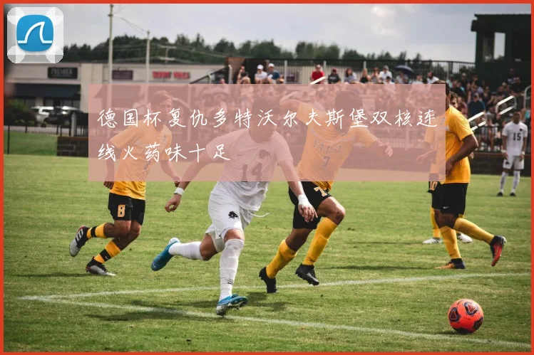 德国杯复仇多特沃尔夫斯堡双核连线火药味十足