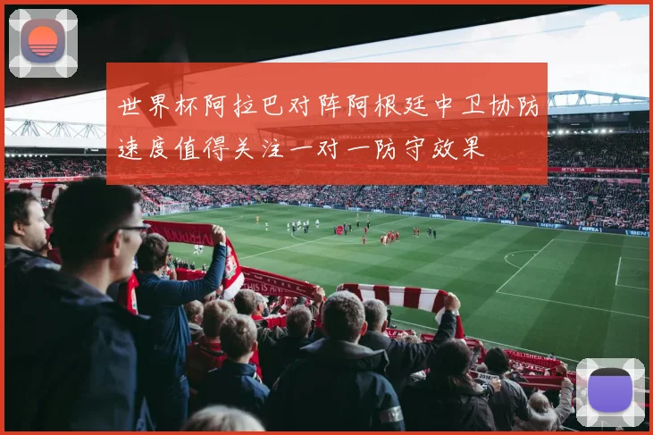 世界杯阿拉巴对阵阿根廷中卫协防速度值得关注一对一防守效果