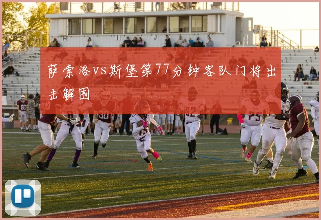 萨索洛vs斯堡第77分钟客队门将出击解围