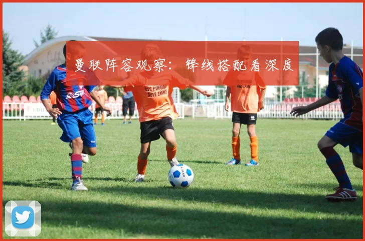 曼联阵容观察:锋线搭配看深度