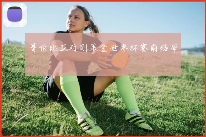 哥伦比亚对刚果金世界杯赛前赔率