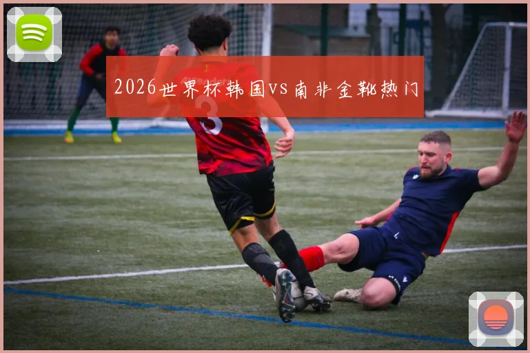 2026世界杯韩国vs南非金靴热门