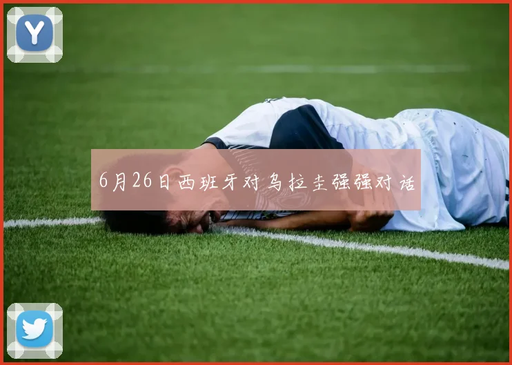 6月26日西班牙对乌拉圭强强对话