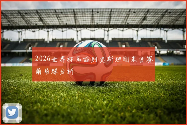 2026世界杯乌兹别克斯坦刚果金赛前角球分析